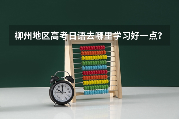柳州地区高考日语去哪里学习好一点？
