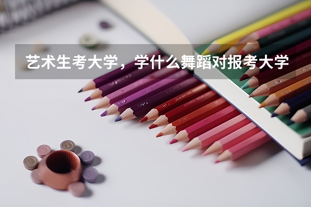 艺术生考大学，学什么舞蹈对报考大学有影响吗？