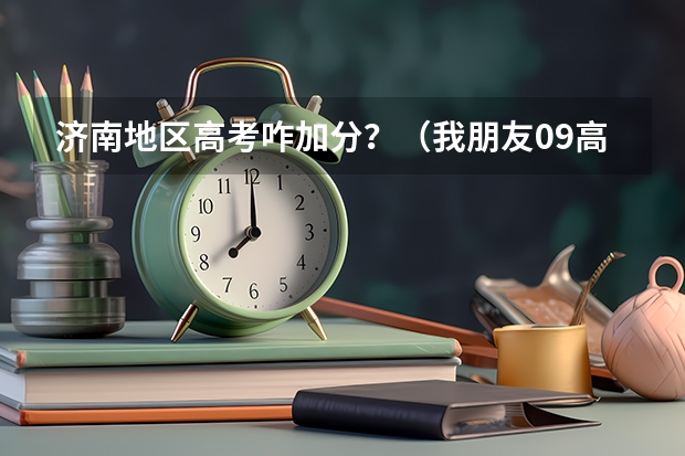济南地区高考咋加分？（我朋友09高考不理想（约400——530分），请问可以上山东济南的哪所大学？？？好的多加分！！）