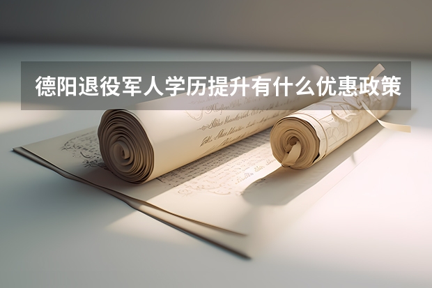 德阳退役军人学历提升有什么优惠政策?