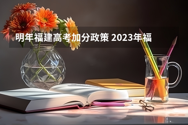 明年福建高考加分政策 2023年福建成人高考加分政策？