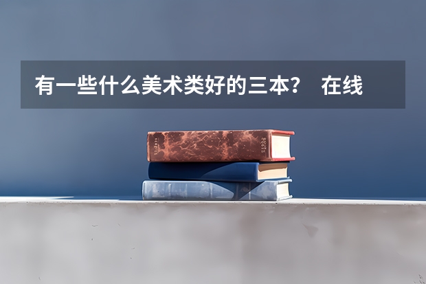 有一些什么美术类好的三本？  在线等  追加100分
