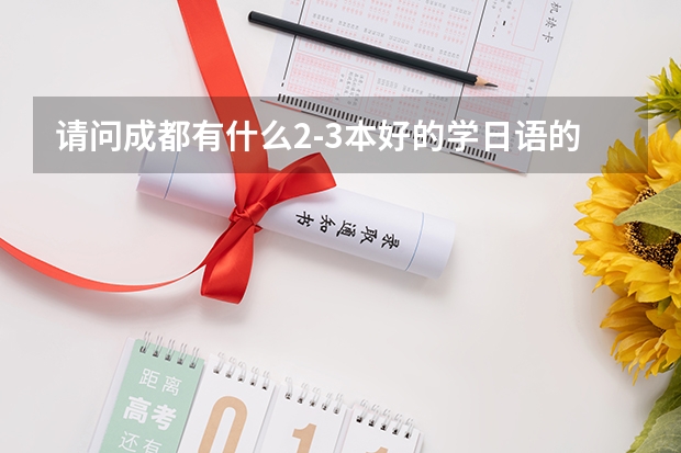 请问成都有什么2-3本好的学日语的院校？