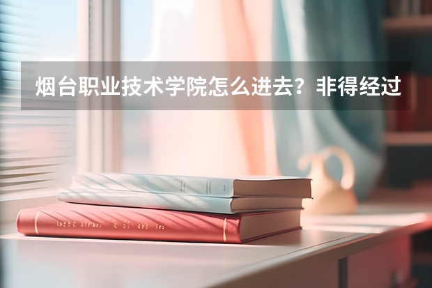 烟台职业技术学院怎么进去？非得经过高考么？我弟弟今年上高二想上这个学校可以么？