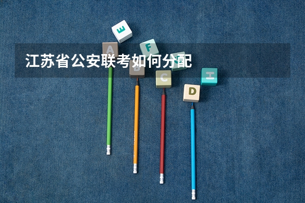 江苏省公安联考如何分配