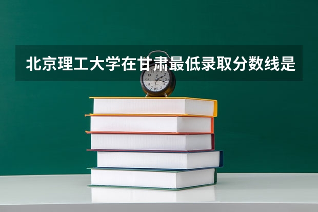 北京理工大学在甘肃最低录取分数线是多少