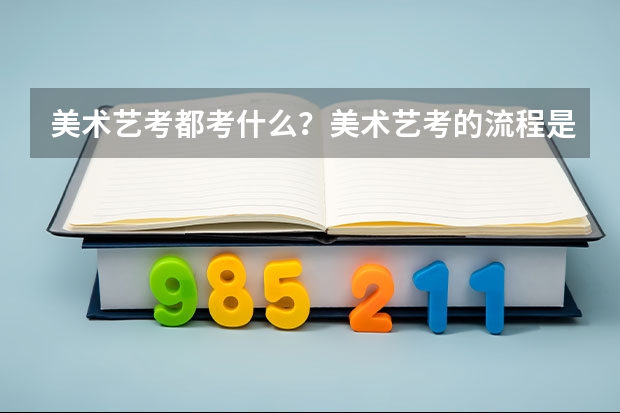 美术艺考都考什么？美术艺考的流程是什么