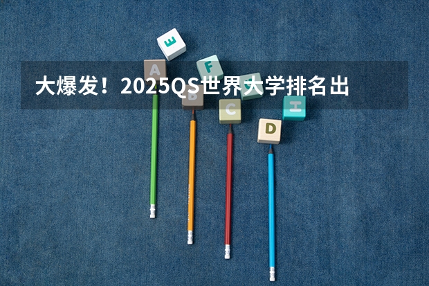 大爆发！2025QS世界大学排名出炉！港校创历史最佳！（2025内蒙古高考是3+3还是3+1+2模式？）