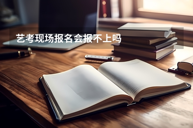 艺考现场报名会报不上吗