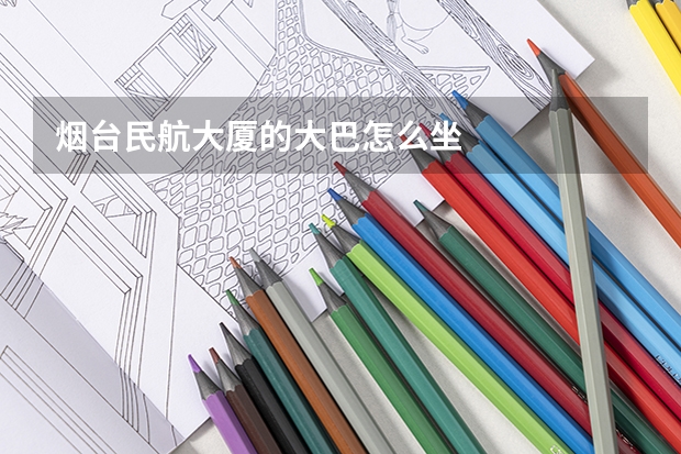 烟台民航大厦的大巴怎么坐