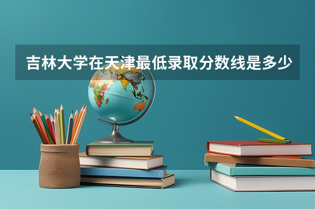 吉林大学在天津最低录取分数线是多少