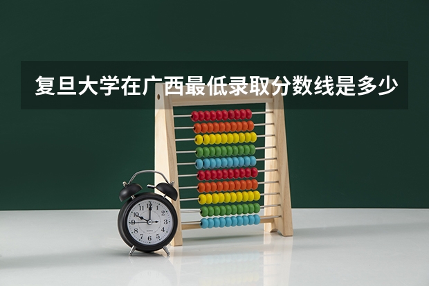 复旦大学在广西最低录取分数线是多少