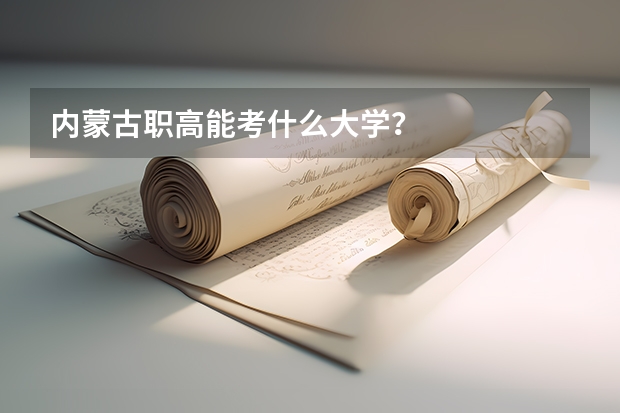 内蒙古职高能考什么大学？