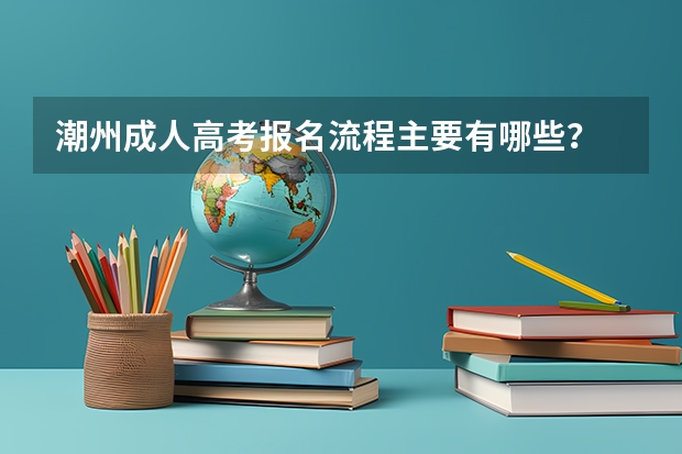 潮州成人高考报名流程主要有哪些?
