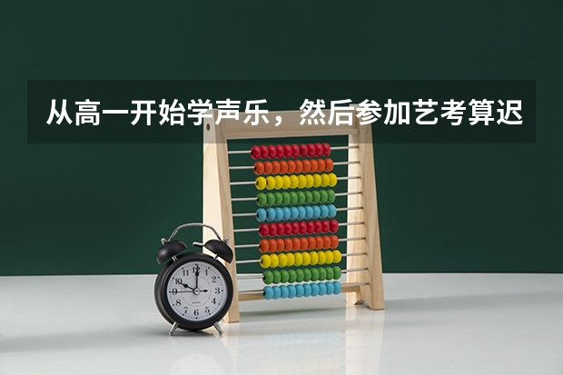 从高一开始学声乐，然后参加艺考算迟吗