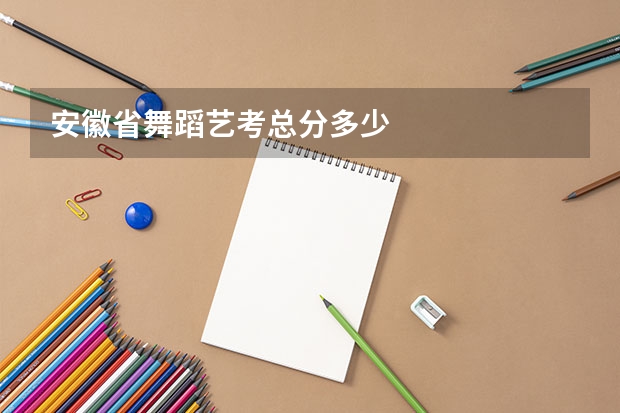 安徽省舞蹈艺考总分多少