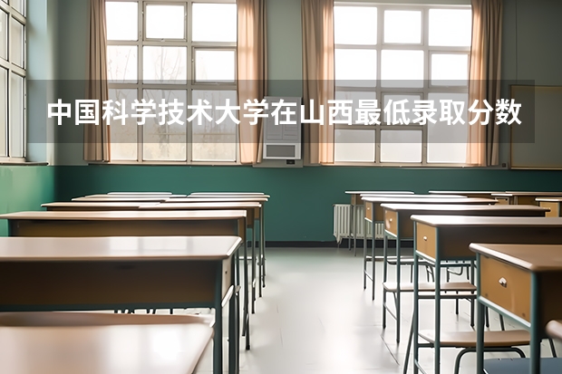 中国科学技术大学在山西最低录取分数线是多少