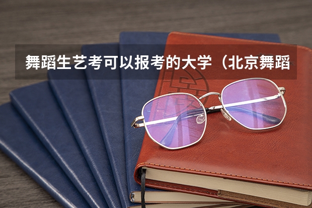 舞蹈生艺考可以报考的大学（北京舞蹈艺考机构哪家好）