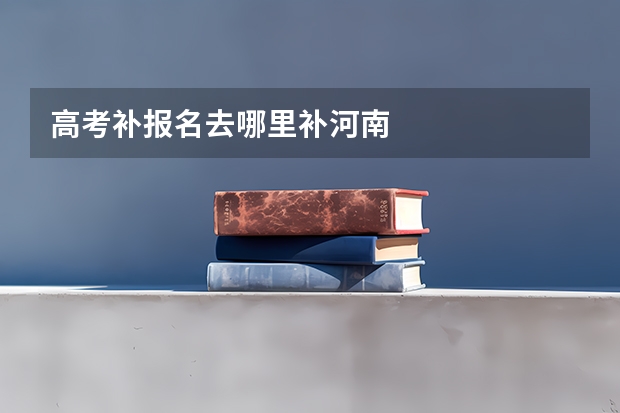 高考补报名去哪里补河南