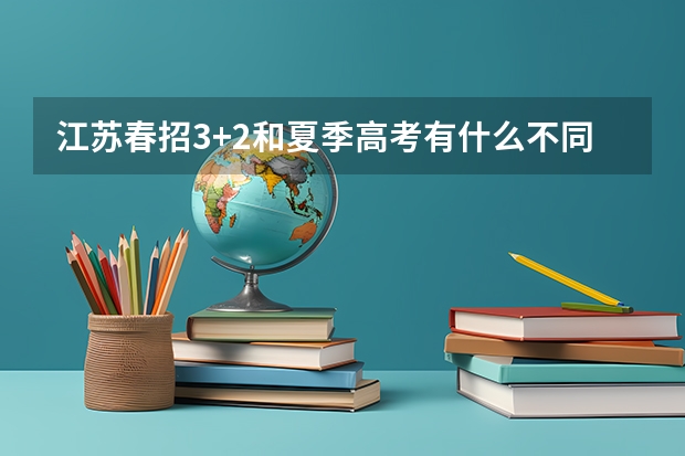 江苏春招3+2和夏季高考有什么不同
