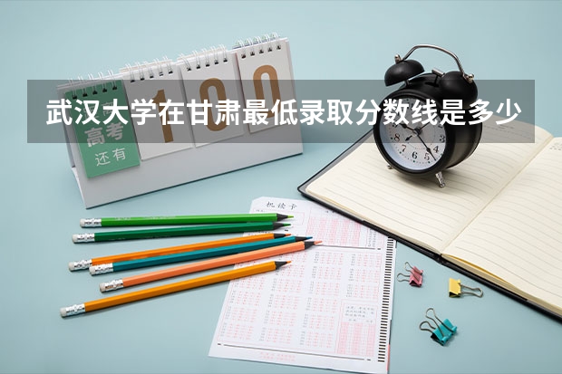 武汉大学在甘肃最低录取分数线是多少