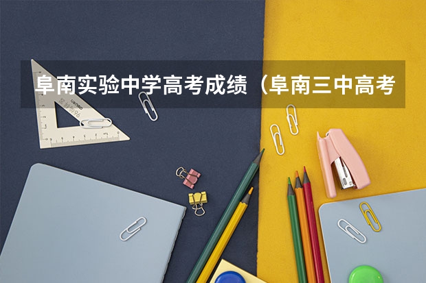 阜南实验中学高考成绩（阜南三中高考升学率）