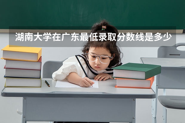 湖南大学在广东最低录取分数线是多少
