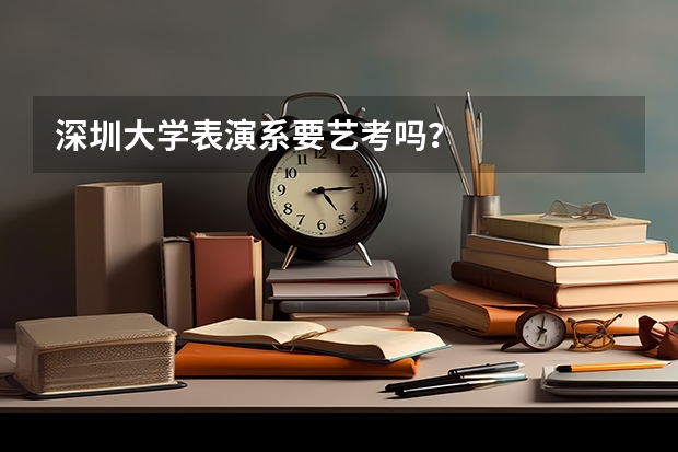 深圳大学表演系要艺考吗？