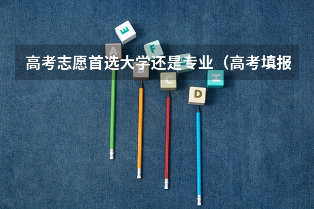 高考志愿首选大学还是专业（高考填报志愿是选学校重要还是专业？）