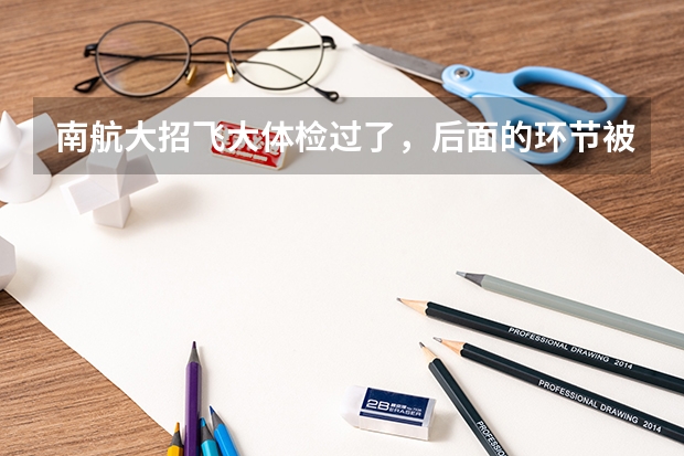 南航大招飞大体检过了，后面的环节被淘汰的几率大吗？