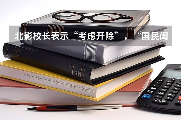 北影校长表示“考虑开除”，“国民闺女”关晓彤被学校拉黑，发生了什么？