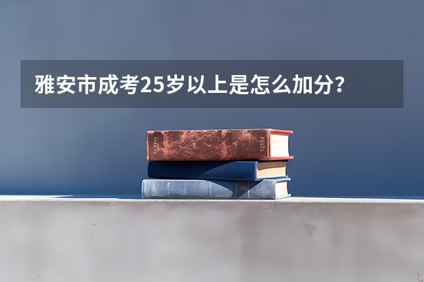 雅安市成考25岁以上是怎么加分？