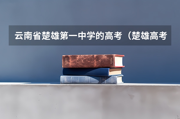 云南省楚雄第一中学的高考（楚雄高考最高分）