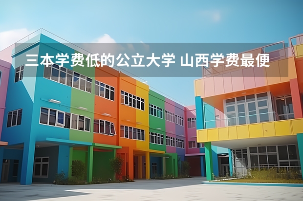 三本学费低的公立大学 山西学费最便宜的三本