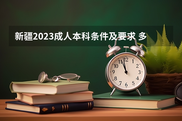 新疆2023成人本科条件及要求 多少钱可以上？