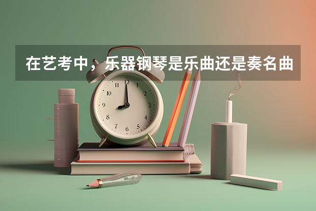 在艺考中，乐器钢琴是乐曲还是奏名曲比较拿分（关于乐器生艺考，需要准备几首乐曲）