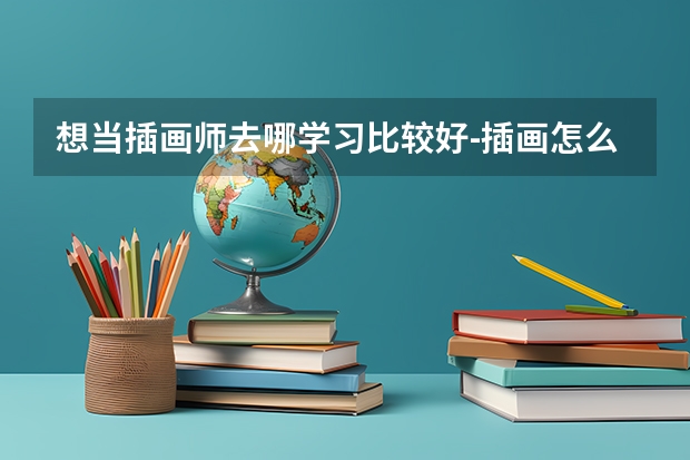 想当插画师去哪学习比较好-插画怎么学哪里有专业的课程