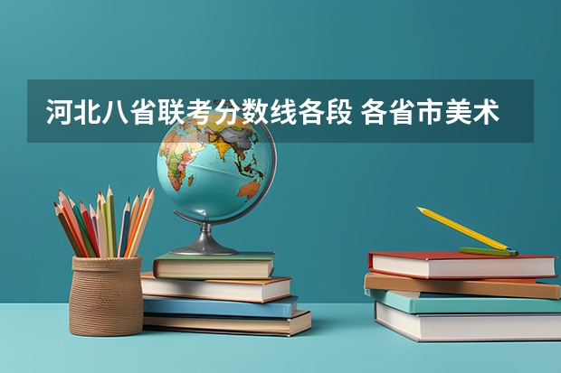 河北八省联考分数线各段 各省市美术类统（联）考合格线汇总！