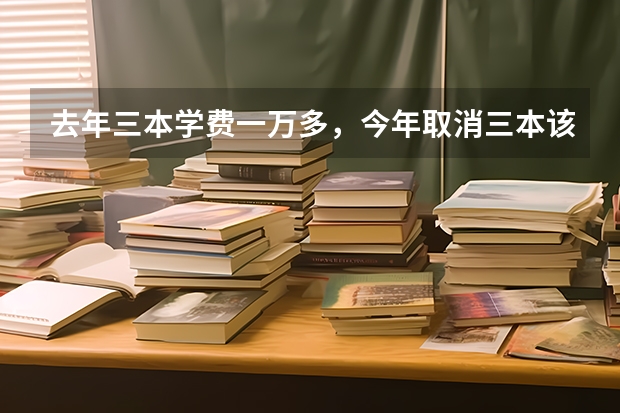 去年三本学费一万多，今年取消三本该怎么收学费