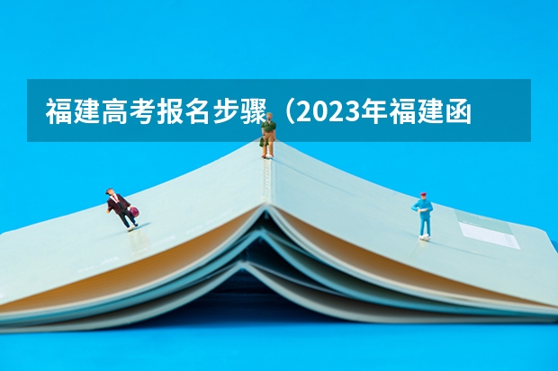 福建高考报名步骤（2023年福建函授本科在哪报名 网上报考入口在哪？）