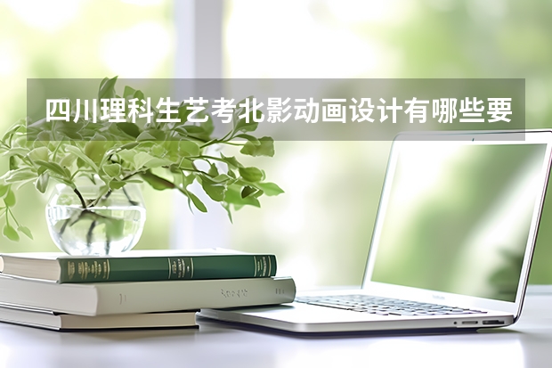 四川理科生艺考北影动画设计有哪些要求?