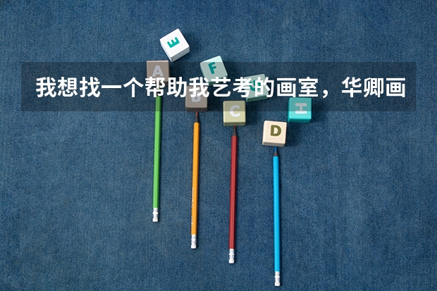 我想找一个帮助我艺考的画室，华卿画室还是可以，是真的吗？