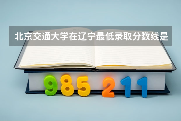 北京交通大学在辽宁最低录取分数线是多少