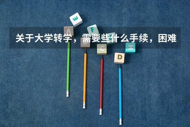 关于大学转学,需要些什么手续,困难不?就我的情况而言。