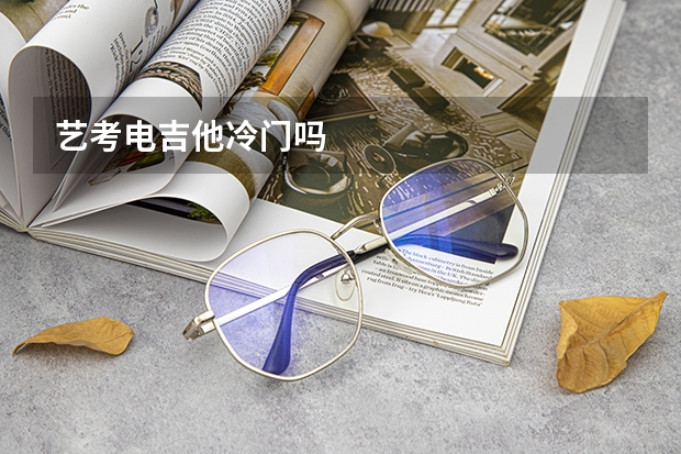 艺考电吉他冷门吗
