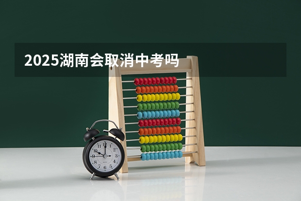 2025湖南会取消中考吗