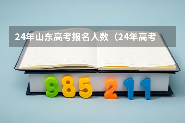 24年山东高考报名人数（24年高考报名是几月份开始）