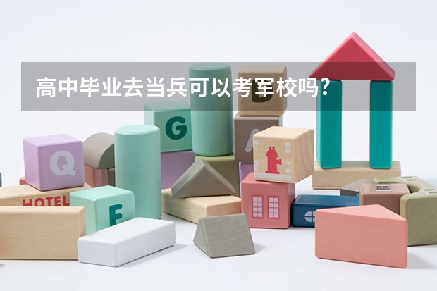 高中毕业去当兵可以考军校吗?