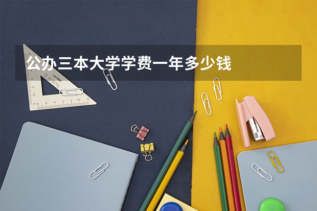 公办三本大学学费一年多少钱