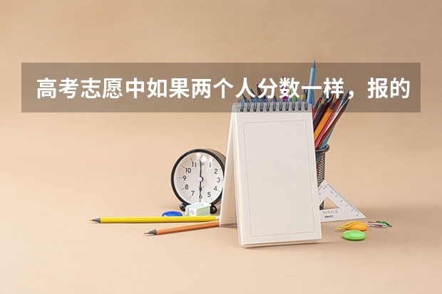 高考志愿中如果两个人分数一样，报的学校专业都一样，但录取到最后只有一个名额会怎么办